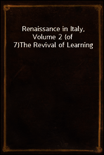 Renaissance in Italy, Volume 2 (of 7)
The Revival of Learning