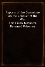 Reports of the Committee on the Conduct of the War
Fort Pillow Massacre. Returned Prisoners.