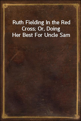 Ruth Fielding In the Red Cross; Or, Doing Her Best For Uncle Sam