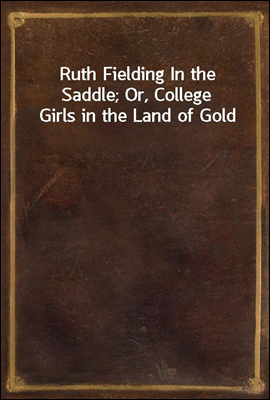 Ruth Fielding In the Saddle; Or, College Girls in the Land of Gold