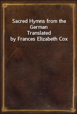 Sacred Hymns from the German
Translated by Frances Elizabeth Cox
