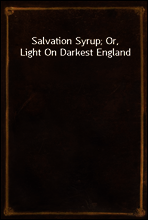 Salvation Syrup; Or, Light On Darkest England