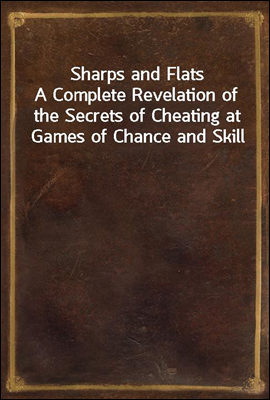 Sharps and Flats
A Complete Revelation of the Secrets of Cheating at Games of Chance and Skill