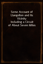 Some Account of Llangollen and Its Vicinity
Including a Circuit of About Seven Miles