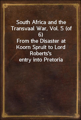 South Africa and the Transvaal War, Vol. 5 (of 6)
From the Disaster at Koorn Spruit to Lord Roberts's entry into Pretoria
