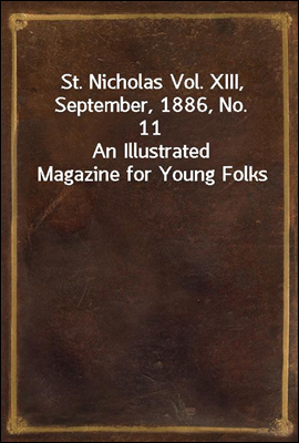 St. Nicholas Vol. XIII, September, 1886, No. 11
An Illustrated Magazine for Young Folks