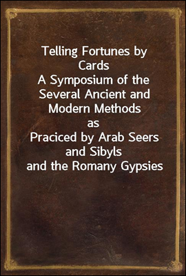Telling Fortunes by Cards
A Symposium of the Several Ancient and Modern Methods as
Praciced by Arab Seers and Sibyls and the Romany Gypsies