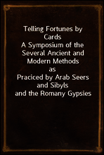 Telling Fortunes by Cards
A Symposium of the Several Ancient and Modern Methods as
Praciced by Arab Seers and Sibyls and the Romany Gypsies