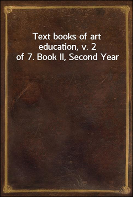 Text books of art education, v. 2 of 7. Book II, Second Year
