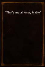 That`s me all over, Mable