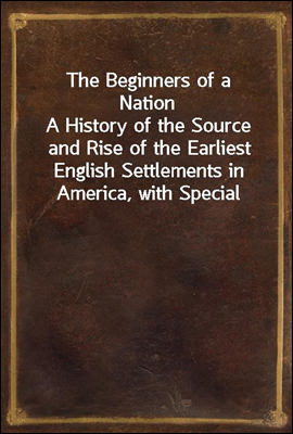 The Beginners of a Nation
A History of the Source and Rise of the Earliest English Settlements in America, with Special Reference to the Life and Character of the People