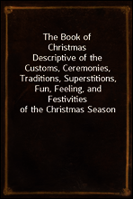The Book of Christmas
Descriptive of the Customs, Ceremonies, Traditions, Superstitions, Fun, Feeling, and Festivities of the Christmas Season