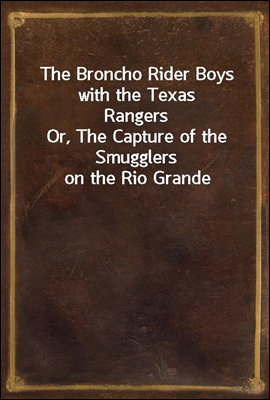 The Broncho Rider Boys with the Texas Rangers
Or, The Capture of the Smugglers on the Rio Grande