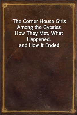 The Corner House Girls Among the Gypsies
How They Met, What Happened, and How It Ended