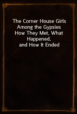 The Corner House Girls Among the Gypsies
How They Met, What Happened, and How It Ended