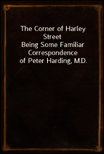 The Corner of Harley Street
Being Some Familiar Correspondence of Peter Harding, M.D.