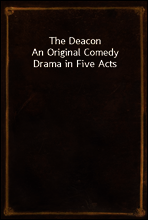The Deacon
An Original Comedy Drama in Five Acts