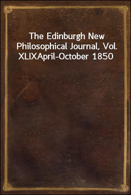 The Edinburgh New Philosophical Journal, Vol. XLIX
April-October 1850