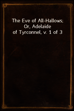 The Eve of All-Hallows; Or, Adelaide of Tyrconnel, v. 1 of 3