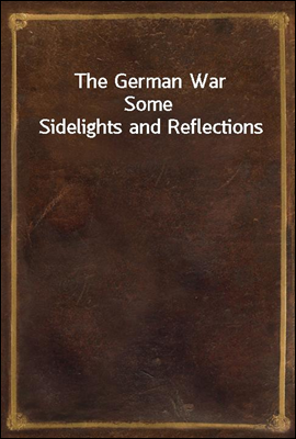 The German War
Some Sidelights and Reflections