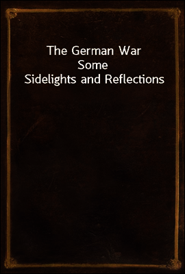 The German War
Some Sidelights and Reflections