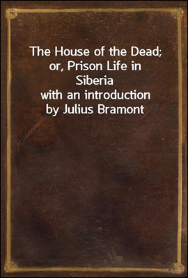 The House of the Dead; or, Prison Life in Siberia<br/>with an introduction by Julius Bramont