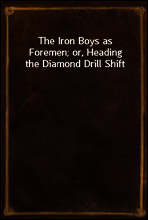 The Iron Boys as Foremen; or, Heading the Diamond Drill Shift