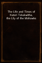 The Life and Times of Kateri Tekakwitha, the Lily of the Mohawks