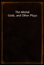 The Mortal Gods, and Other Plays