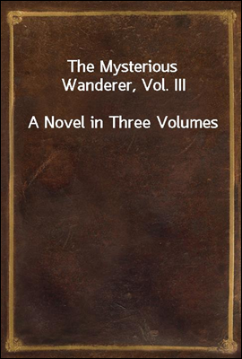 The Mysterious Wanderer, Vol. III
A Novel in Three Volumes