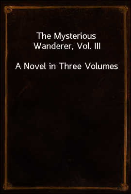 The Mysterious Wanderer, Vol. III
A Novel in Three Volumes