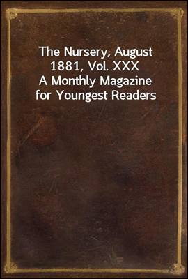 The Nursery, August 1881, Vol. XXX
A Monthly Magazine for Youngest Readers