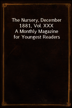 The Nursery, December 1881, Vol. XXX
A Monthly Magazine for Youngest Readers