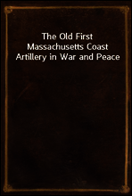 The Old First Massachusetts Coast Artillery in War and Peace
