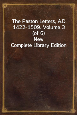 The Paston Letters, A.D. 1422-1509. Volume 3 (of 6)
New Complete Library Edition