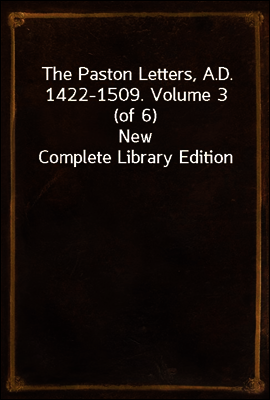 The Paston Letters, A.D. 1422-1509. Volume 3 (of 6)
New Complete Library Edition