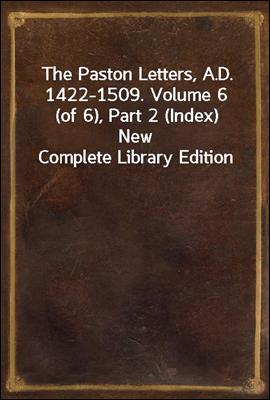 The Paston Letters, A.D. 1422-1509. Volume 6 (of 6), Part 2 (Index)
New Complete Library Edition