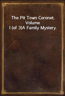 The Pit Town Coronet, Volume I (of 3)
A Family Mystery.