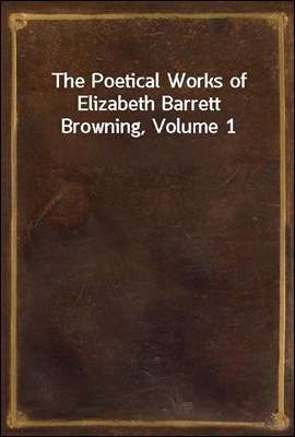 The Poetical Works of Elizabeth Barrett Browning, Volume 1