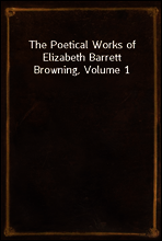 The Poetical Works of Elizabeth Barrett Browning, Volume 1