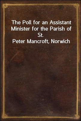 The Poll for an Assistant Minister for the Parish of St. Peter Mancroft, Norwich