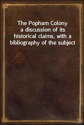 The Popham Colony
a discussion of its historical claims, with a bibliography of the subject