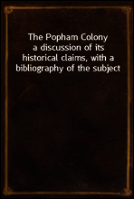 The Popham Colony
a discussion of its historical claims, with a bibliography of the subject