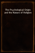 The Psychological Origin and the Nature of Religion