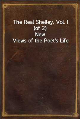 The Real Shelley, Vol. I (of 2)
New Views of the Poet`s Life