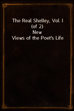 The Real Shelley, Vol. I (of 2)
New Views of the Poet`s Life