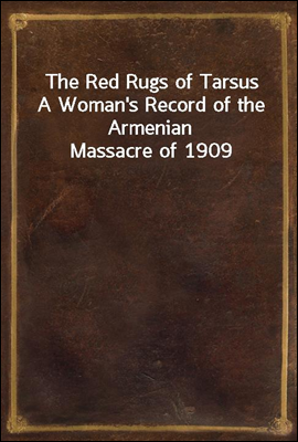 The Red Rugs of Tarsus
A Woman`s Record of the Armenian Massacre of 1909