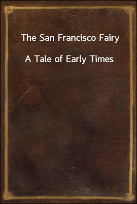 The San Francisco Fairy
A Tale of Early Times