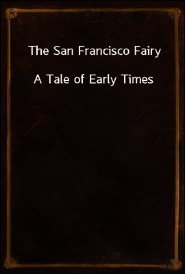 The San Francisco Fairy
A Tale of Early Times