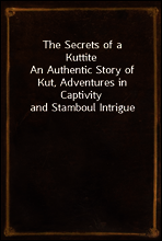 The Secrets of a Kuttite
An Authentic Story of Kut, Adventures in Captivity and Stamboul Intrigue